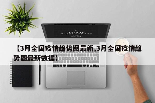 【3月全国疫情趋势图最新,3月全国疫情趋势图最新数据】