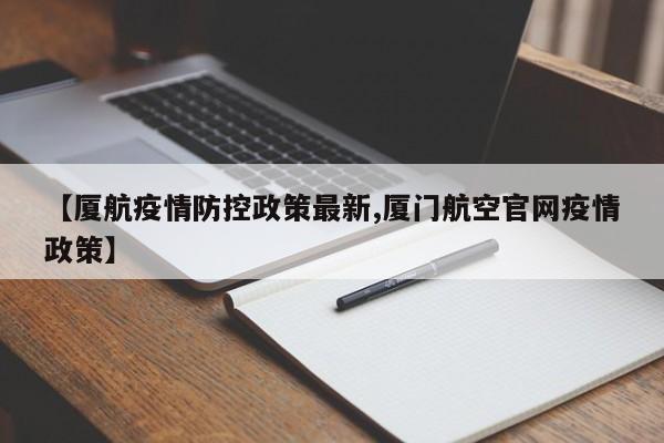 【厦航疫情防控政策最新,厦门航空官网疫情政策】