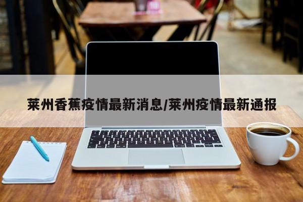 莱州香蕉疫情最新消息/莱州疫情最新通报