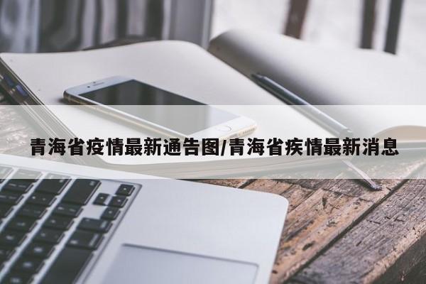 青海省疫情最新通告图/青海省疾情最新消息