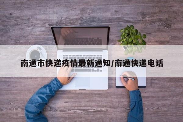 南通市快递疫情最新通知/南通快递电话