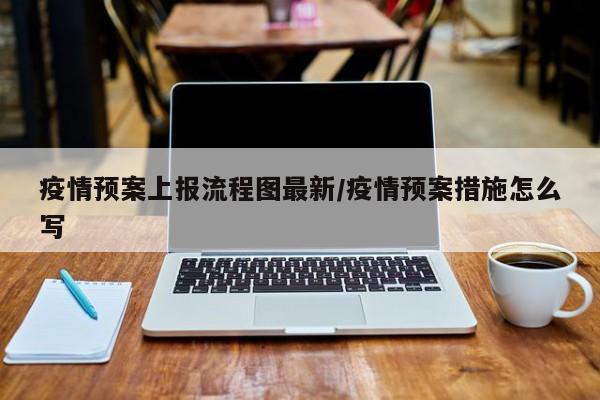 疫情预案上报流程图最新/疫情预案措施怎么写