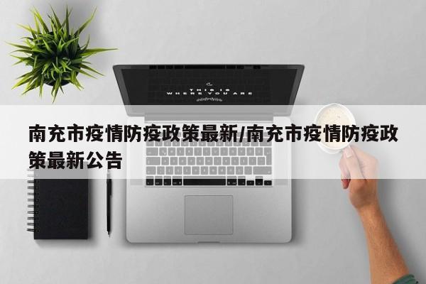 南充市疫情防疫政策最新/南充市疫情防疫政策最新公告