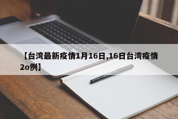 【台湾最新疫情1月16日,16日台湾疫情2o例】