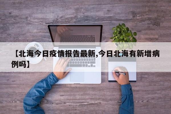 【北海今日疫情报告最新,今日北海有新增病例吗】
