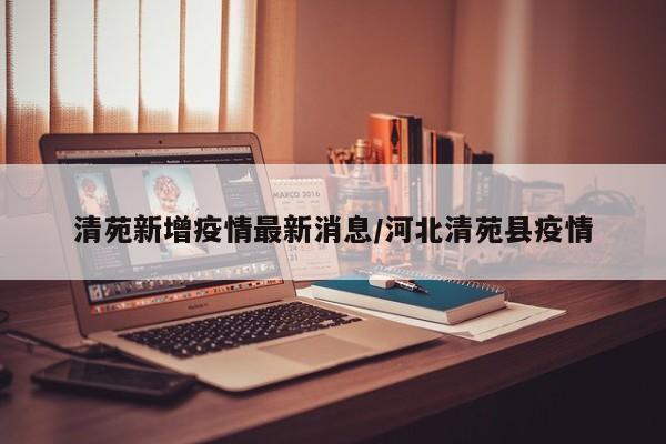 清苑新增疫情最新消息/河北清苑县疫情