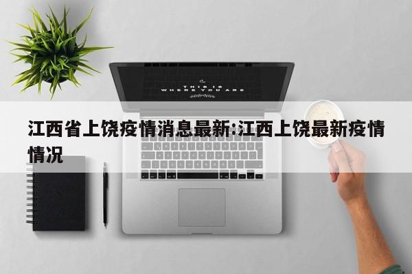 江西省上饶疫情消息最新:江西上饶最新疫情情况