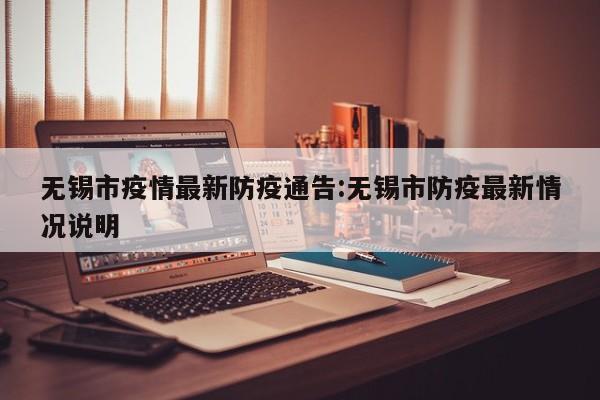 无锡市疫情最新防疫通告:无锡市防疫最新情况说明