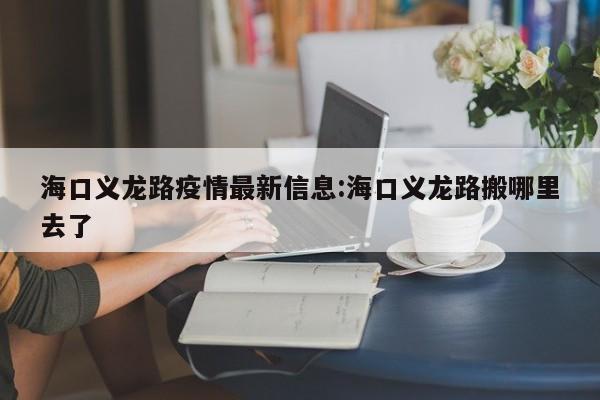 海口义龙路疫情最新信息:海口义龙路搬哪里去了