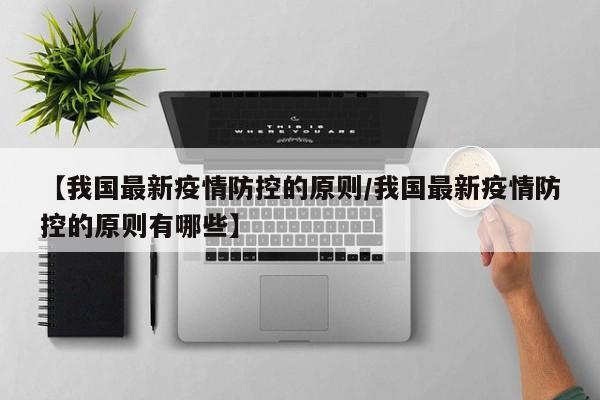 【我国最新疫情防控的原则/我国最新疫情防控的原则有哪些】