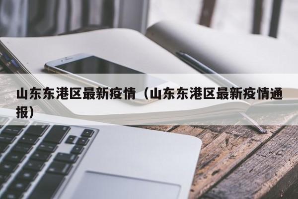山东东港区最新疫情（山东东港区最新疫情通报）