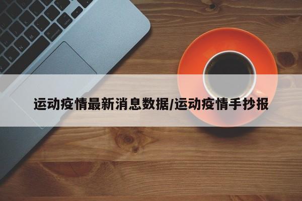 运动疫情最新消息数据/运动疫情手抄报