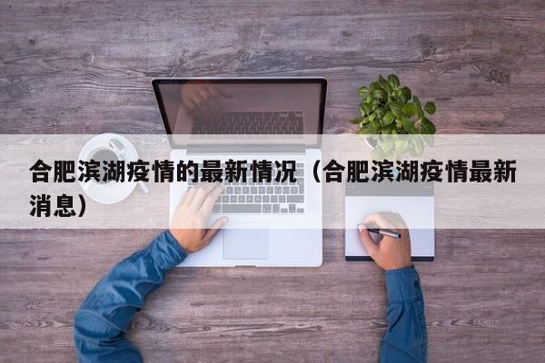 合肥滨湖疫情的最新情况（合肥滨湖疫情最新消息）