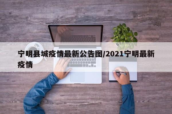 宁明县城疫情最新公告图/2021宁明最新疫情