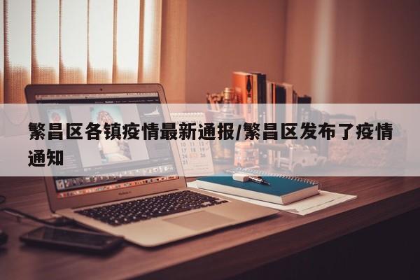 繁昌区各镇疫情最新通报/繁昌区发布了疫情通知