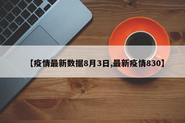 【疫情最新数据8月3日,最新疫情830】