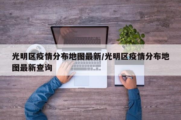 光明区疫情分布地图最新/光明区疫情分布地图最新查询