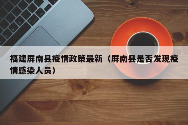 福建屏南县疫情政策最新（屏南县是否发现疫情感染人员）