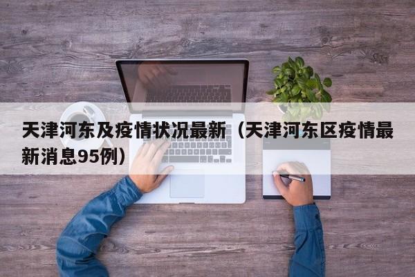 天津河东及疫情状况最新（天津河东区疫情最新消息95例）