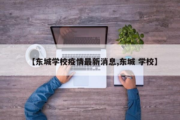 【东城学校疫情最新消息,东城 学校】