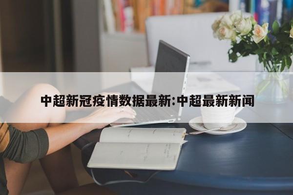 中超新冠疫情数据最新:中超最新新闻