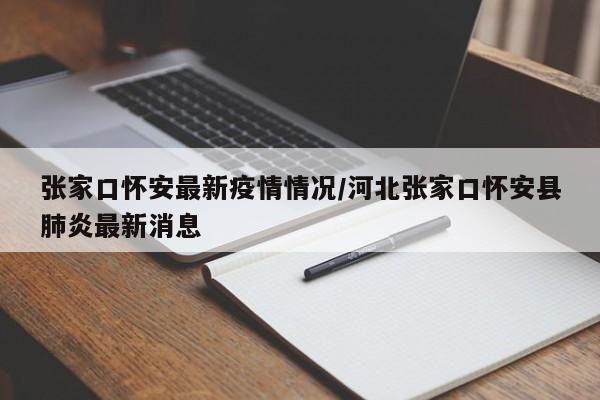 张家口怀安最新疫情情况/河北张家口怀安县肺炎最新消息