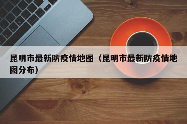 昆明市最新防疫情地图（昆明市最新防疫情地图分布）