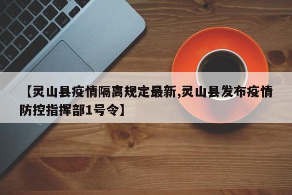 【灵山县疫情隔离规定最新,灵山县发布疫情防控指挥部1号令】
