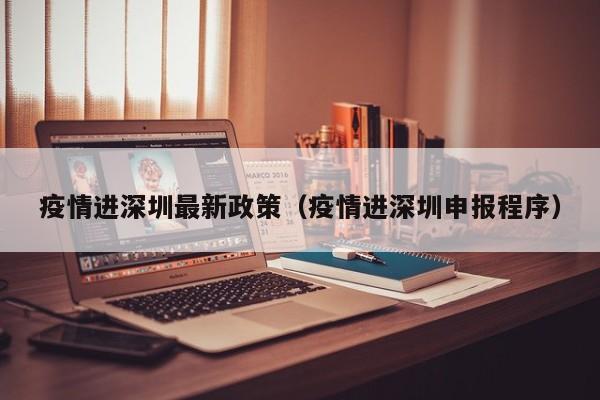 疫情进深圳最新政策（疫情进深圳申报程序）