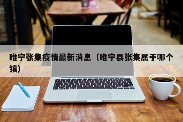 睢宁张集疫情最新消息（睢宁县张集属于哪个镇）