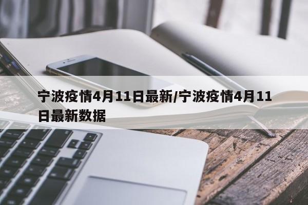 宁波疫情4月11日最新/宁波疫情4月11日最新数据