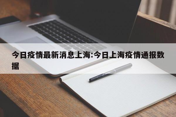 今日疫情最新消息上海:今日上海疫情通报数据
