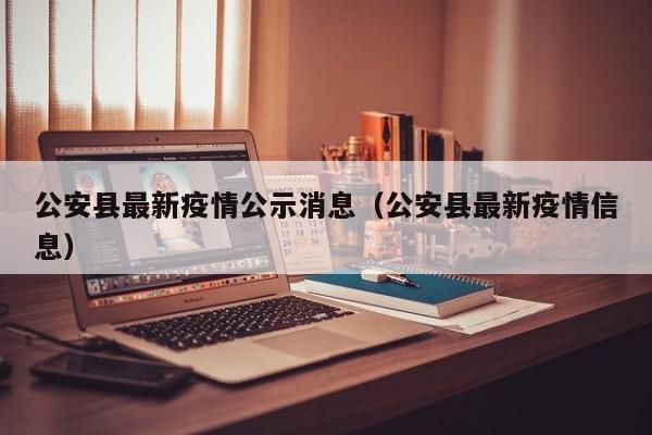 公安县最新疫情公示消息（公安县最新疫情信息）