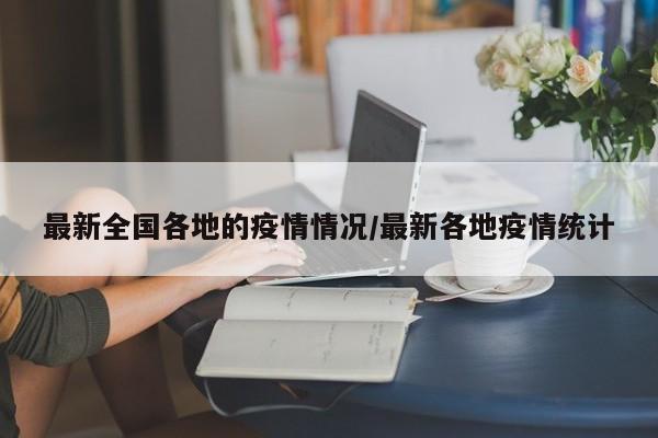 最新全国各地的疫情情况/最新各地疫情统计