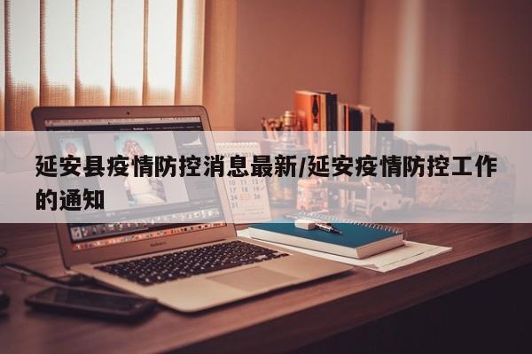 延安县疫情防控消息最新/延安疫情防控工作的通知