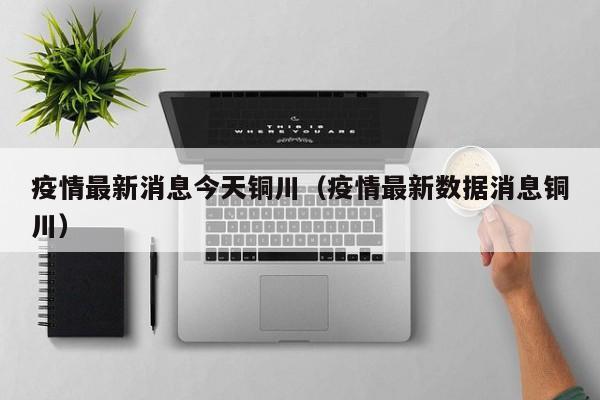 疫情最新消息今天铜川（疫情最新数据消息铜川）