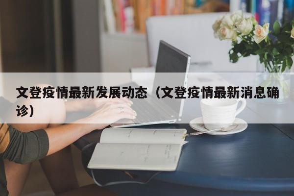文登疫情最新发展动态（文登疫情最新消息确诊）