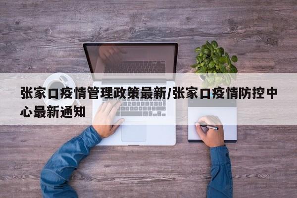 张家口疫情管理政策最新/张家口疫情防控中心最新通知