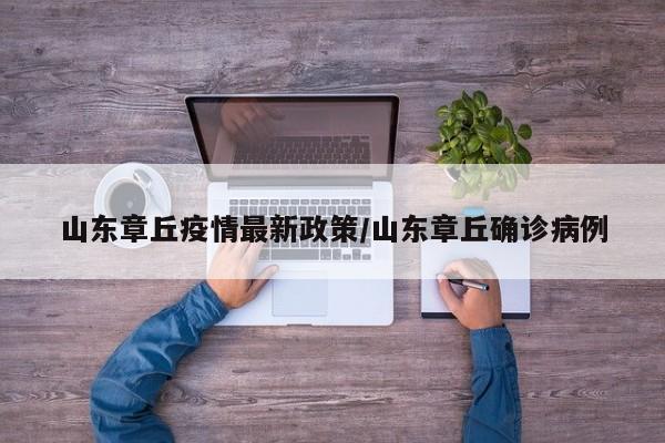 山东章丘疫情最新政策/山东章丘确诊病例