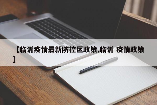 【临沂疫情最新防控区政策,临沂 疫情政策】