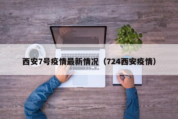 西安7号疫情最新情况（724西安疫情）