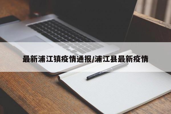 最新浦江镇疫情通报/浦江县最新疫情