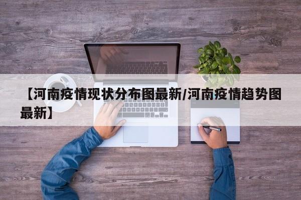 【河南疫情现状分布图最新/河南疫情趋势图最新】