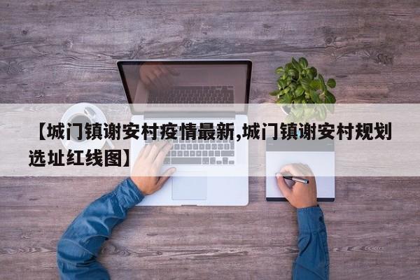 【城门镇谢安村疫情最新,城门镇谢安村规划选址红线图】