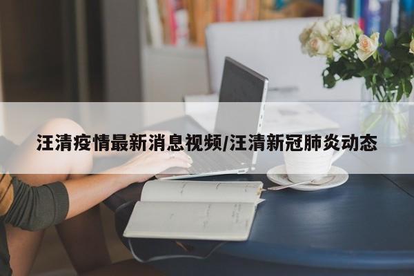 汪清疫情最新消息视频/汪清新冠肺炎动态