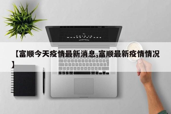 【富顺今天疫情最新消息,富顺最新疫情情况】