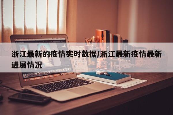 浙江最新的疫情实时数据/浙江最新疫情最新进展情况