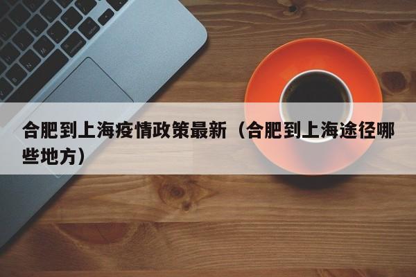 合肥到上海疫情政策最新（合肥到上海途径哪些地方）