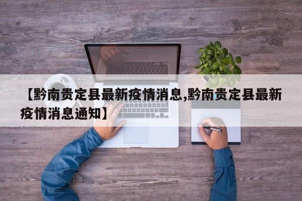 【黔南贵定县最新疫情消息,黔南贵定县最新疫情消息通知】