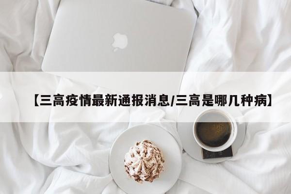 【三高疫情最新通报消息/三高是哪几种病】